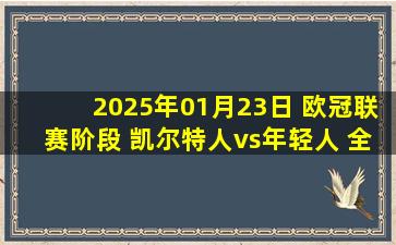 2025年01月23日 欧冠联赛阶段 凯尔特人vs年轻人 全场录像